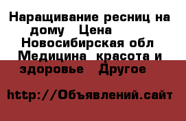 Наращивание ресниц,на дому › Цена ­ 800 - Новосибирская обл. Медицина, красота и здоровье » Другое   